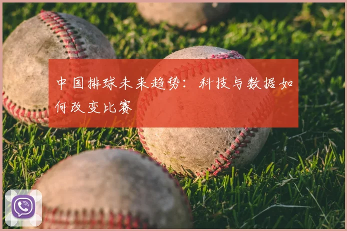 中国排球未来趋势:科技与数据如何改变比赛