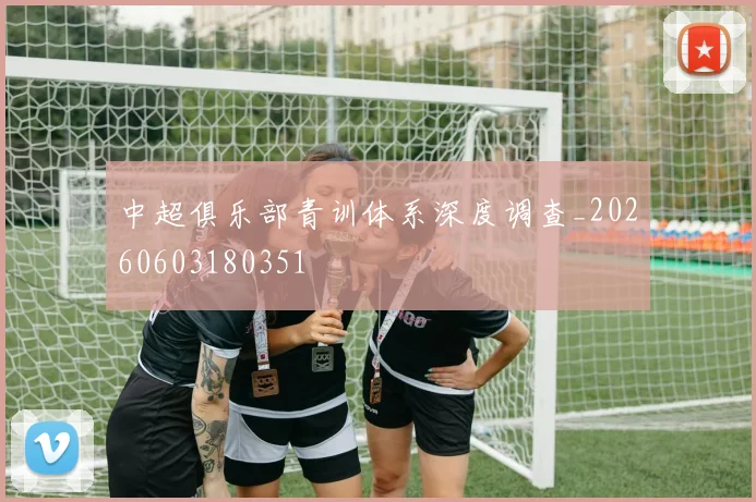 中超俱乐部青训体系深度调查_20260603180351