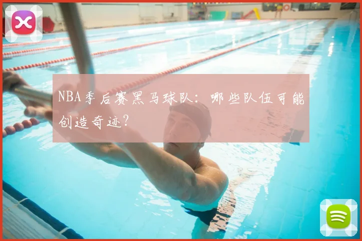 NBA季后赛黑马球队：哪些队伍可能创造奇迹？