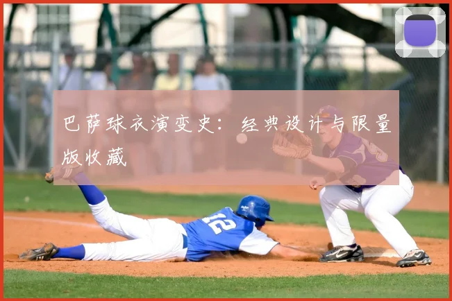巴萨球衣演变史：经典设计与限量版收藏