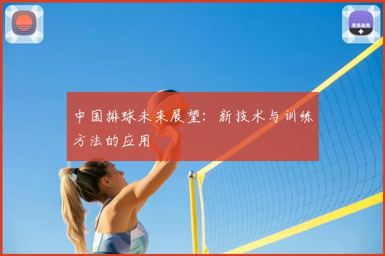 中国排球未来展望:新技术与训练方法的应用