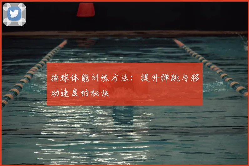 排球体能训练方法：提升弹跳与移动速度的秘诀