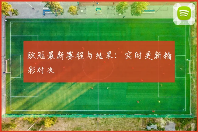 欧冠最新赛程与结果：实时更新精彩对决