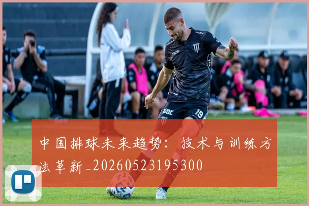 中国排球未来趋势：技术与训练方法革新_20260523195300