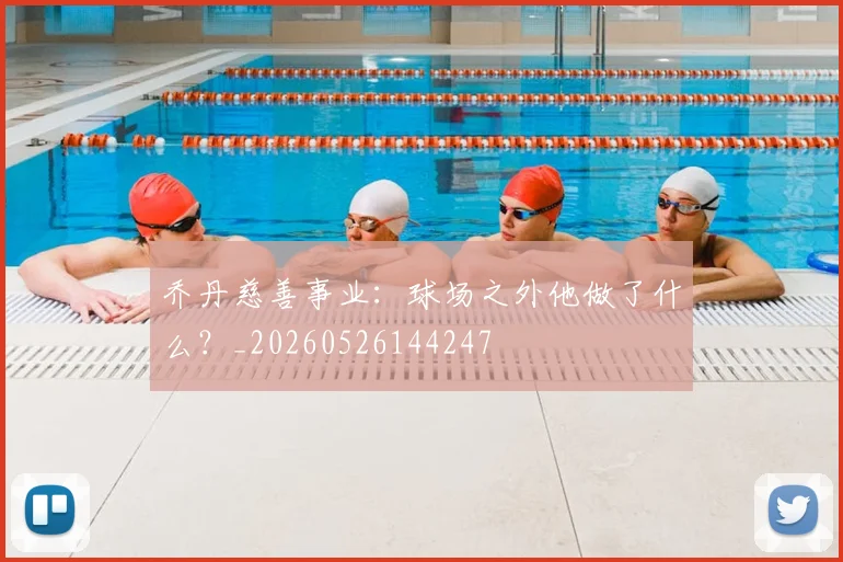乔丹慈善事业：球场之外他做了什么？_20260526144247