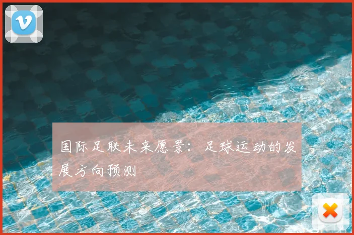 国际足联未来愿景：足球运动的发展方向预测