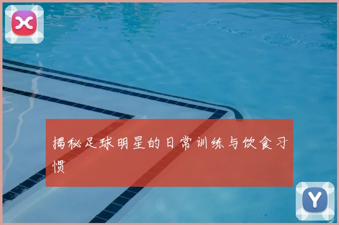 揭秘足球明星的日常训练与饮食习惯