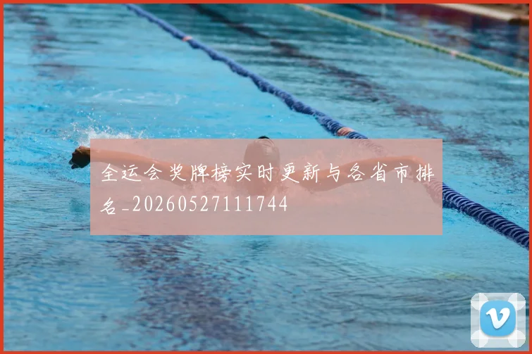 全运会奖牌榜实时更新与各省市排名_20260527111744