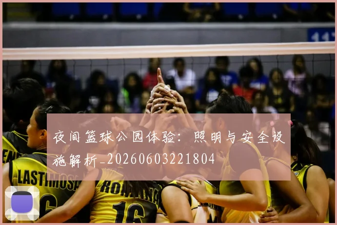夜间篮球公园体验:照明与安全设施解析_20260603221804