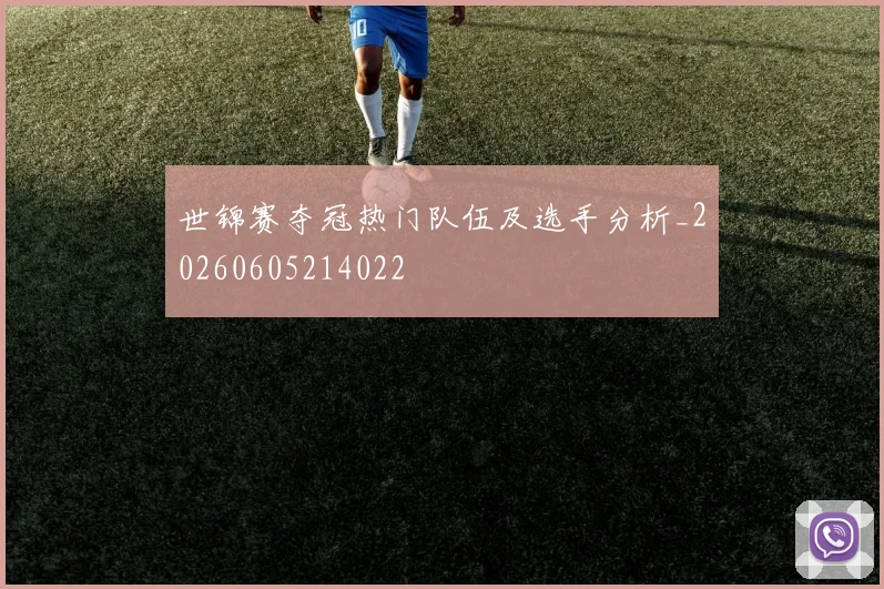 世锦赛夺冠热门队伍及选手分析_20260605214022