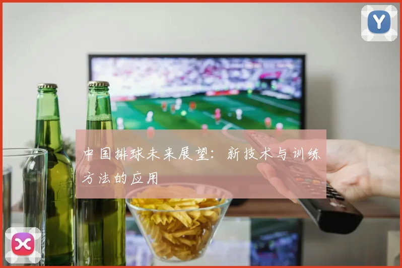 中国排球未来展望:新技术与训练方法的应用
