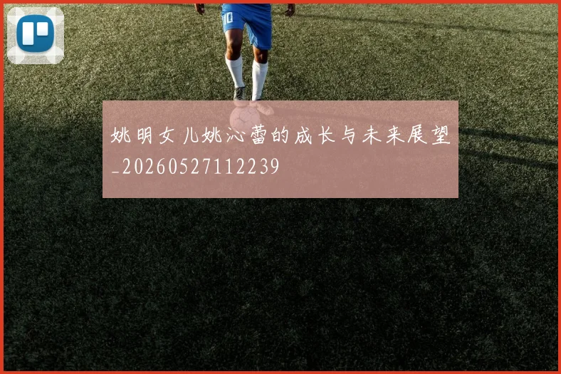 姚明女儿姚沁蕾的成长与未来展望_20260527112239