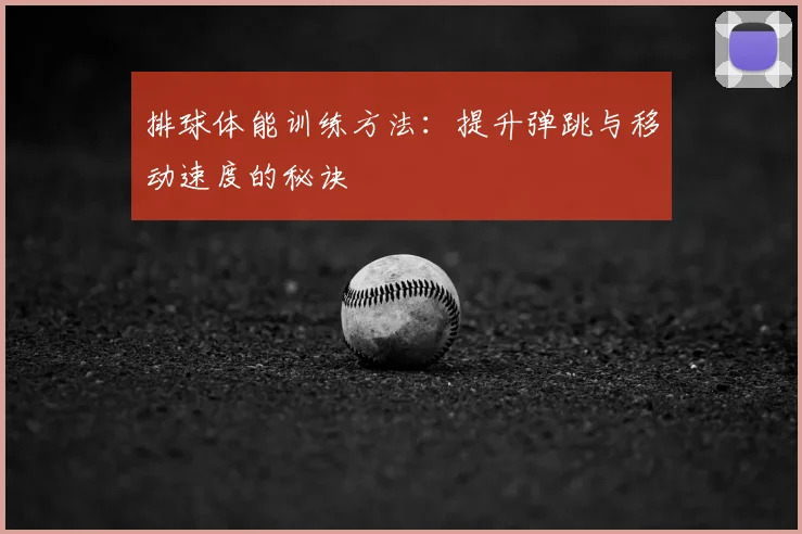 排球体能训练方法：提升弹跳与移动速度的秘诀