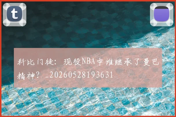 科比门徒：现役NBA中谁继承了曼巴精神？_20260528193631