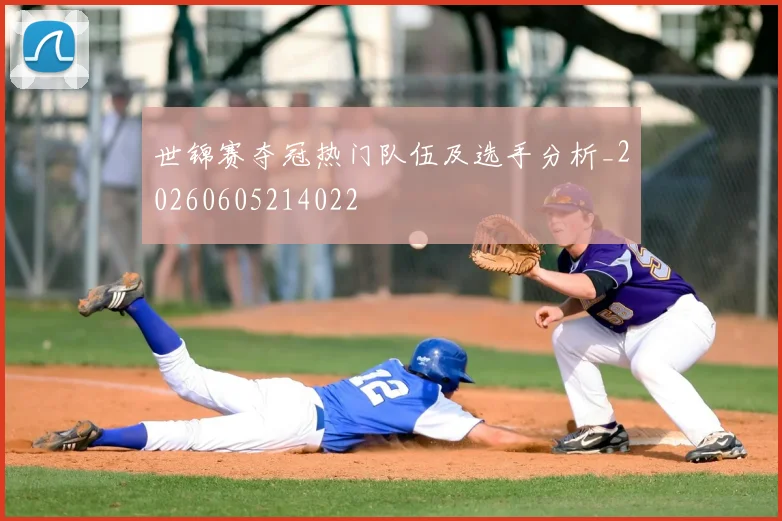 世锦赛夺冠热门队伍及选手分析_20260605214022